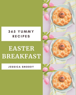 365 Yummy Easter Breakfast Recipes: A Yummy Easter Breakfast Cookbook You Will Need - Snoddy, Jessica