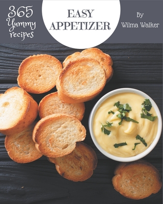 365 Yummy Easy Appetizer Recipes: A Yummy Easy Appetizer Cookbook You Won't be Able to Put Down - Walker, Wilma