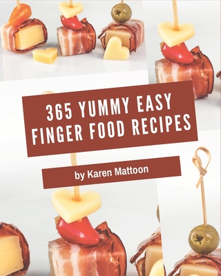 365 Yummy Easy Finger Food Recipes: A Yummy Easy Finger Food Cookbook to Fall In Love With - Mattoon, Karen