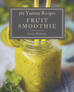 365 Yummy Fruit Smoothie Recipes: Happiness is When You Have a Yummy Fruit Smoothie Cookbook!