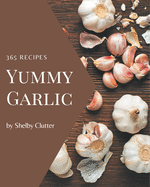 365 Yummy Garlic Recipes: Home Cooking Made Easy with Yummy Garlic Cookbook!