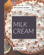 365 Yummy Milk Cream Recipes: A Yummy Milk Cream Cookbook for All Generation