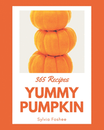 365 Yummy Pumpkin Recipes: A Yummy Pumpkin Cookbook to Fall In Love With