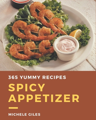 365 Yummy Spicy Appetizer Recipes: Not Just a Yummy Spicy Appetizer Cookbook! - Giles, Michele