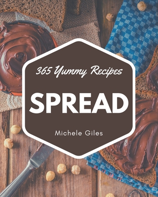 365 Yummy Spread Recipes: A Yummy Spread Cookbook for All Generation - Giles, Michele
