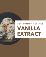 365 Yummy Vanilla Extract Recipes: Yummy Vanilla Extract Cookbook - Where Passion for Cooking Begins