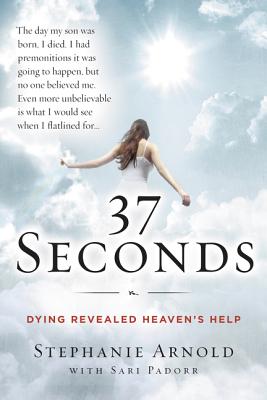 37 Seconds: Dying Revealed Heaven's Help--A Mother's Journey - Arnold, Stephanie, and Padorr, Sari