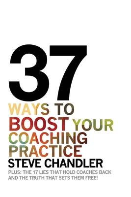37 Ways to BOOST Your Coaching Practice - Chandler, Steve