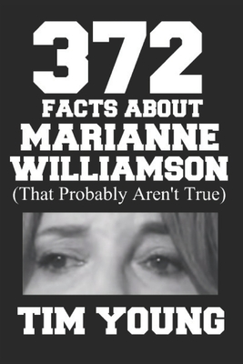 372 Facts About Marianne Williamson (That Probably Aren't True): A book of completely true sounding lies about everyone's favorite presidential candidate - Young, Tim