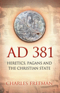 381 Ad: Heretics, Pagans and the Christian Stage - Freeman, Charles