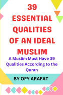 39 Essential Qualities of an Ideal Muslim: A Muslim Must Have 39 Qualities According to the Quran