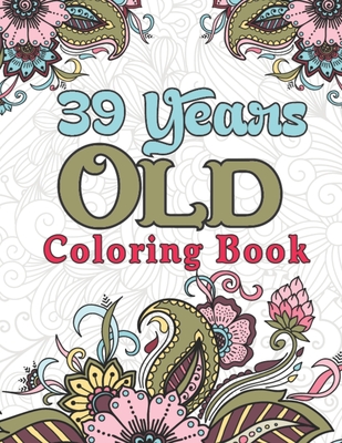 39 Years Old Coloring Book: Snarky 39th Birthday Adult Coloring Book Gifts for Mom, Dad, Husband - 39th Birthday Party Gifts for Men and Women, Husband 39th Birthday Gift Ideas From Wife - Publishing, Creative Books