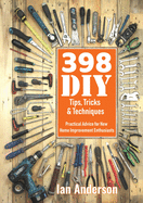 398 DIY Tips, Tricks & Techniques: Practical Advice for New Home Improvement Enthusiasts