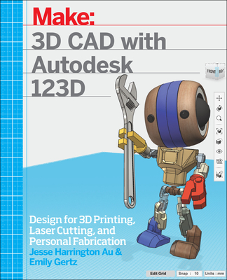 3D CAD with Autodesk 123D: Designing for 3D Printing, Laser Cutting, and Personal Fabrication - Au, Jesse, and Gertz, Emily