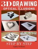 3d Drawing and Optical Illusions: How to Draw Optical Illusions and 3d Art Step by Step Guide for Kids, Teens and Students Full Edition