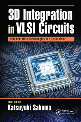 3D Integration in VLSI Circuits: Implementation Technologies and Applications - Sakuma, Katsuyuki (Editor)