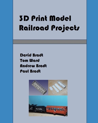 3D Print Model Railroad Projects - Ward, Tom, and Bradt, Andrew, and Bradt, Paul