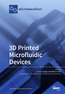 3D Printed Microfluidic Devices - Tasoglu, Savas (Guest editor), and Folch, Albert (Guest editor)