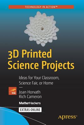 3D Printed Science Projects: Ideas for your classroom, science fair or home - Horvath, Joan, and Cameron, Rich