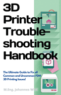 3D Printer Troubleshooting Handbook: The Ultimate Guide To Fix all Common and Uncommon FDM 3D Printing Issues!