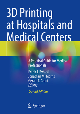 3D Printing at Hospitals and Medical Centers: A Practical Guide for Medical Professionals - Rybicki, Frank J. (Editor), and Morris, Jonathan M. (Editor), and Grant, Gerald T. (Editor)