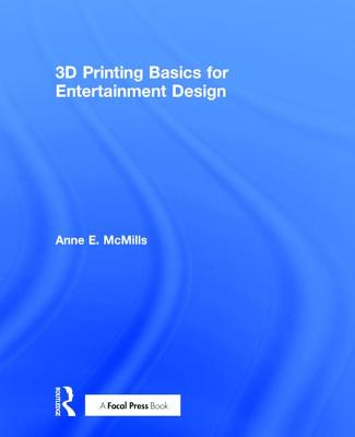 3D Printing Basics for Entertainment Design - McMills, Anne E.