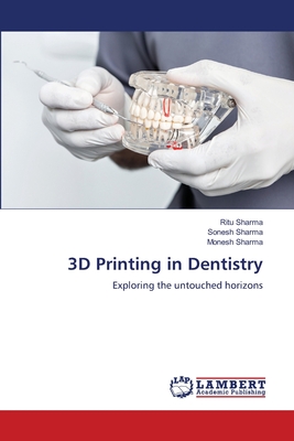 3D Printing in Dentistry - Sharma, Ritu, and Sharma, Sonesh, and Sharma, Monesh