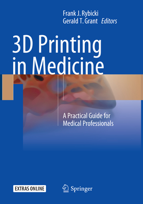 3D Printing in Medicine: A Practical Guide for Medical Professionals - Rybicki, Frank J (Editor), and Grant, Gerald T (Editor)