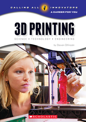 3D Printing: Science, Technology, and Engineering (Calling All Innovators: A Career for You) - Otfinoski, Steven