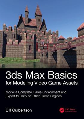 3ds Max Basics for Modeling Video Game Assets: Volume 1: Model a Complete Game Environment and Export to Unity or Other Game Engines - Culbertson, William
