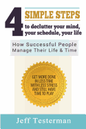 4 Simple Steps to Declutter Your Mind Your Schedule Your Life: How Successful People Manage Their Time and Life. Get More Things Done in Less Time with Less Stress, and Still Have Time to Play.