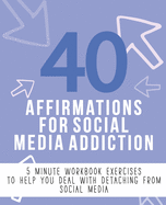 40 Affirmations for Social Media Addiction: 5 Minute Workbook Exercises with Affirmations for Dealing with Addictive Behaviours - A Journey to Freedom of Your Time and Building Self Worth - Help Managing Thoughts and Emotions - The Perfect Workbook