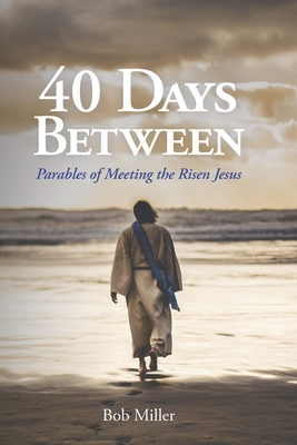 40 Days Between: Parables of Meeting the Risen Jesus - Miller, Bob