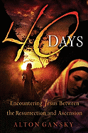 40 Days: Encountering Jesus Between the Resurrection and Ascension - Gansky, Alton L