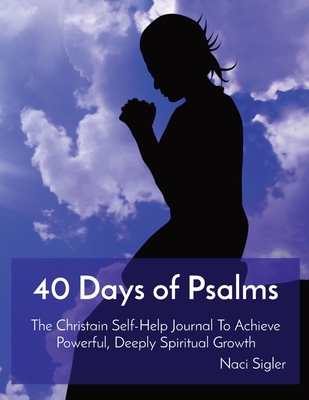 40 Days of Psalms: The Christain Self-Help Journal To Achieve Powerful, Deeply Spiritual Growth - Sigler, Naci