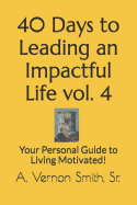 40 Days to Leading an Impactful Life Vol. 4: Your Personal Guide to Living Motivated!