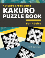 40 Easy Cross Sums Kakuro Puzzle Book for Adults: Large Print Kakuro Logic Puzzles for Adults & Seniors