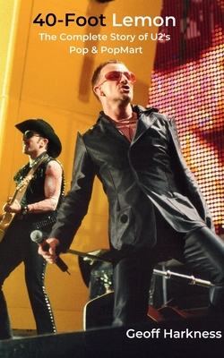 40-Foot Lemon: The Complete Story of U2's Pop & PopMart - Harkness, Geoff