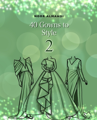 40 Gowns to Style (2): Design Your Style Workbook Second Edition: Modern, Cultural, Ball Gowns and More. Drawing Workbook for Kids, Teens, and Adults - Almahdi, Noor