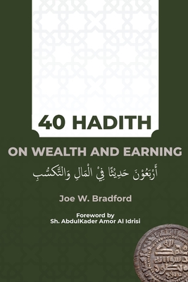 40 Hadith on Wealth and Earning - Bradford, Joe W, and Al Idrisi, Abdulkader Amor (Foreword by)