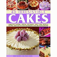40 Irresistible Cakes: Fabulous Teatime, Special Occasion, Party and Novelty Recipes, with Step-By-Step Techniques and 300 Photographs