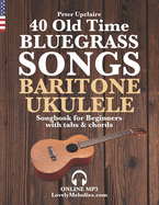 40 Old Time Bluegrass Songs - Baritone Ukulele Songbook for Beginners with Tabs and Chords