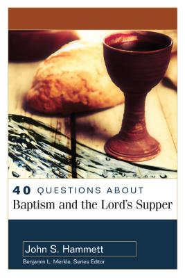 40 Questions about Baptism and the Lord's Supper - Hammett, John S, and Merkle, Benjamin (Editor)