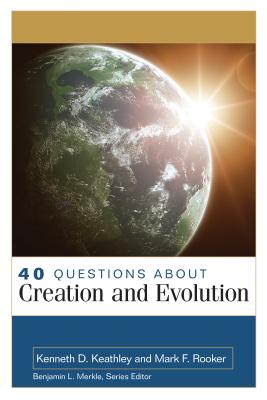 40 Questions about Creation and Evolution - Keathley, Kenneth, and Rooker, Mark