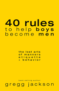 40 Rules to Help Boys Become Men: The Lost Arts of Manners, Etiquette & Behavior