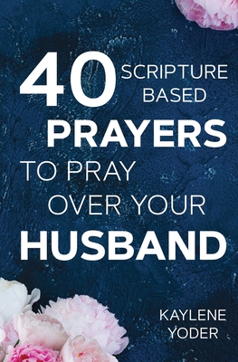 40 Scripture-based Prayers to Pray Over Your Husband: The "just prayers" version of "A Wife's 40-day Fasting & Prayer Journal" - Yoder, Kaylene