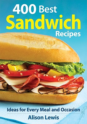 400 Best Sandwich Recipes: From Classics and Burgers to Wraps and Condiments - Lewis, Alison
