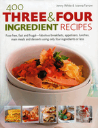 400 Three & Four Ingredient Recipes: Fuss-Free, Fast and Frugal-Fabulous Breakfasts, Appetizers, Lunches, Main Meals and Desserts Using Only Four Ingredients or Less