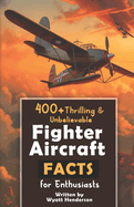 400+ Thrilling & Unbelievable Fighter Aircraft Facts for Enthusiasts: Explore Legendary Pilots, Aerial Maneuvers, Cutting-Edge Technology & Much More! (The Ultimate Gift for Aviation Lovers & History Buffs)