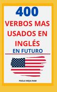 400 Verbos Ms Usados En Ingl?s En Futuro: Gu?a para aprender 400 verbos en SU FUTURO EN ingl?s PRONUNCIACI?N ESCRITA